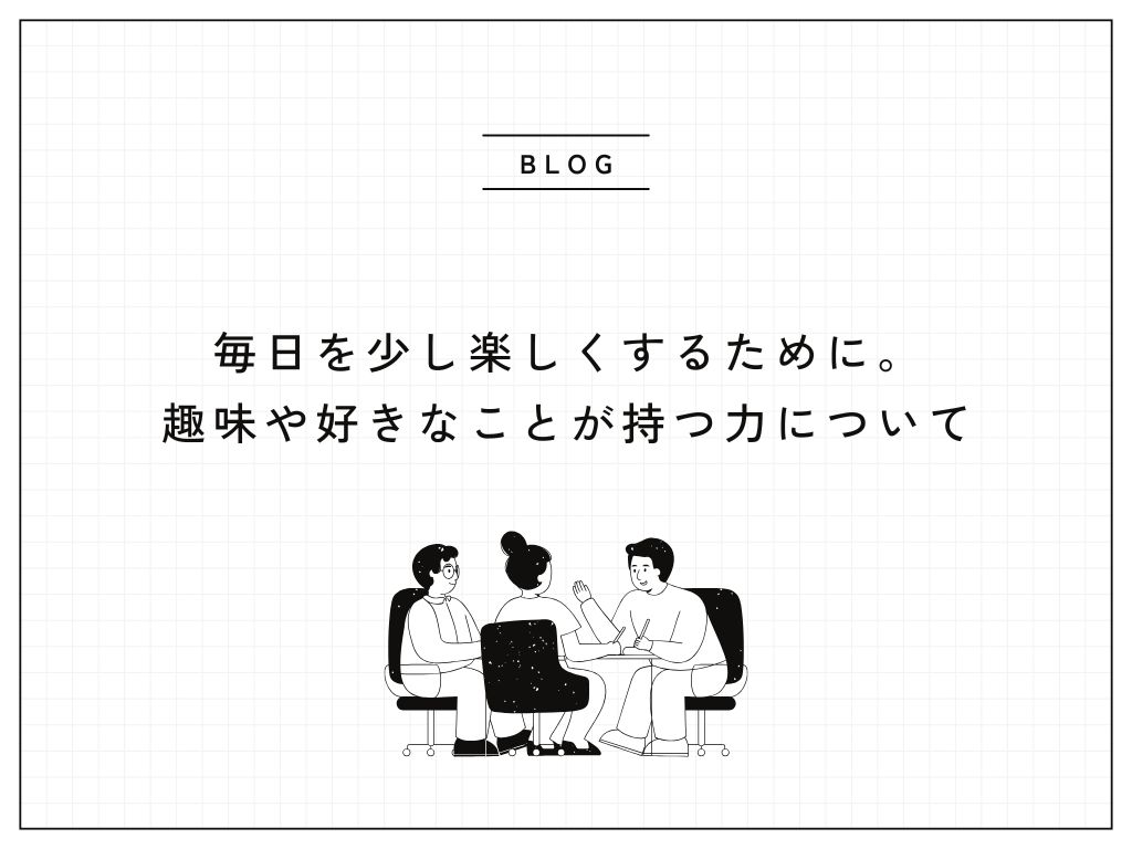 毎日を少し楽しくするために。趣味や好きなことが持つ力について