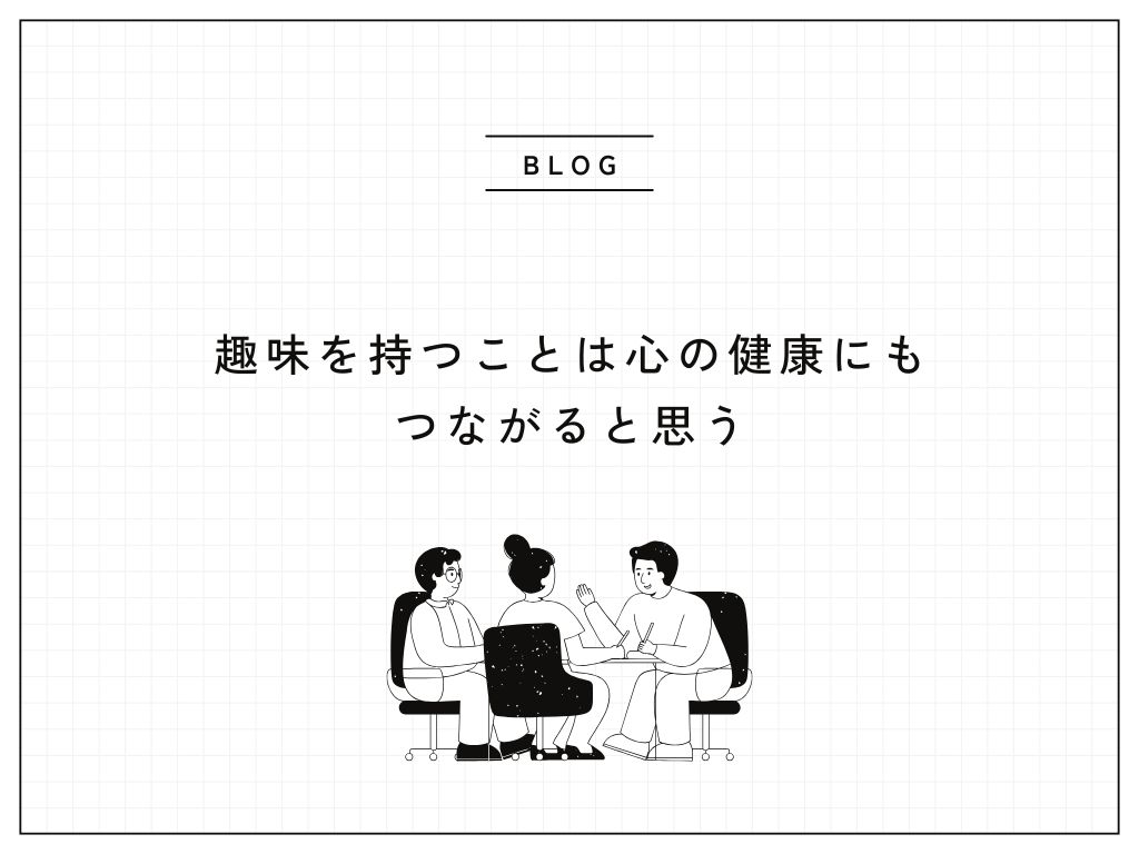 趣味を持つことは心の健康にもつながると思う